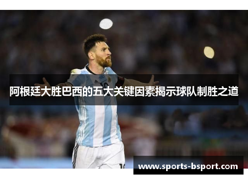 阿根廷大胜巴西的五大关键因素揭示球队制胜之道