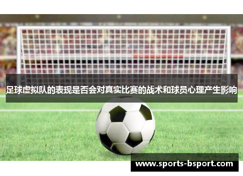 足球虚拟队的表现是否会对真实比赛的战术和球员心理产生影响